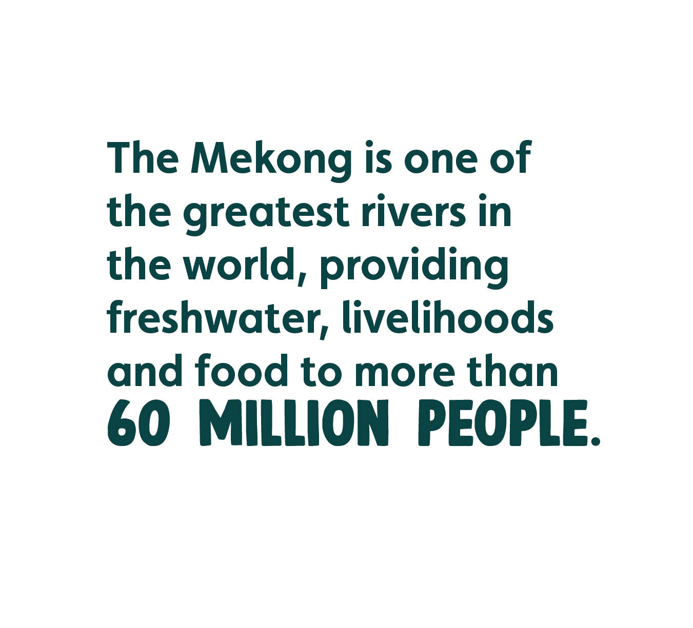 The Mekong is one of the greatest rivers in the world, providing freshwater, livelihoods and food to more than 60 million people. 